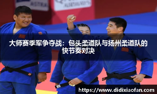 大师赛季军争夺战：包头柔道队与扬州柔道队的快节奏对决