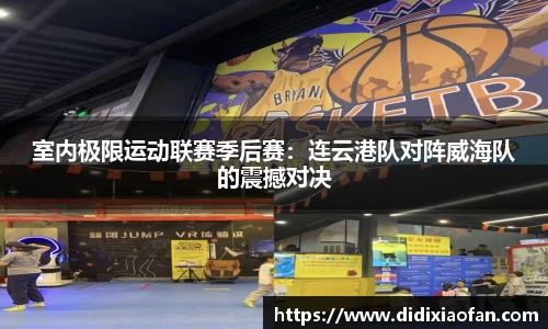 室内极限运动联赛季后赛：连云港队对阵威海队的震撼对决