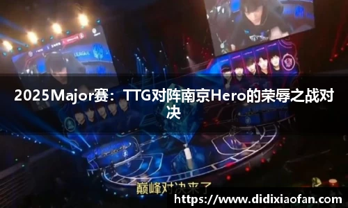 2025Major赛：TTG对阵南京Hero的荣辱之战对决