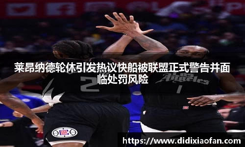莱昂纳德轮休引发热议快船被联盟正式警告并面临处罚风险